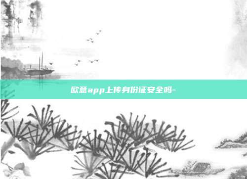 欧意app上传身份证安全吗-