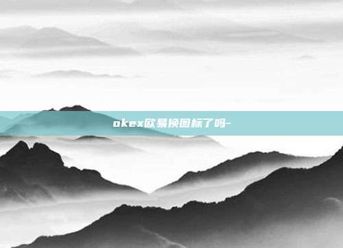 okex欧易换图标了吗-