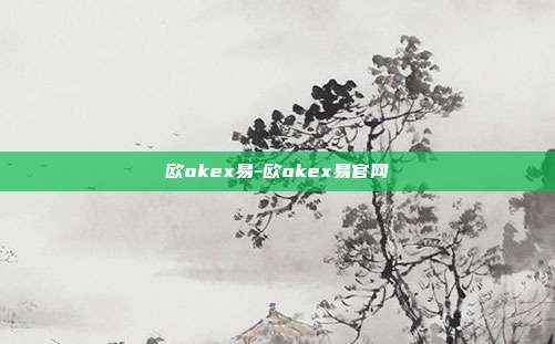 欧okex易-欧okex易官网