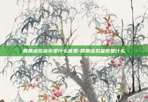 股票虚拟货币是什么意思-股票虚拟金额是什么