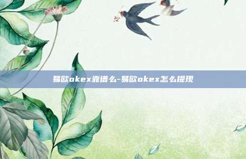 易欧okex靠谱么-易欧okex怎么提现