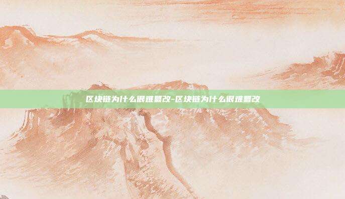 区块链为什么很难篡改-区块链为什么很难篡改