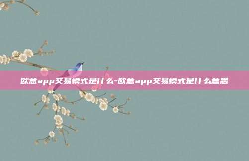 欧意app交易模式是什么-欧意app交易模式是什么意思