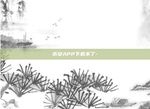 币安APP下载不了-