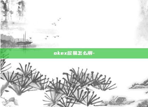 okex欧易怎么用-