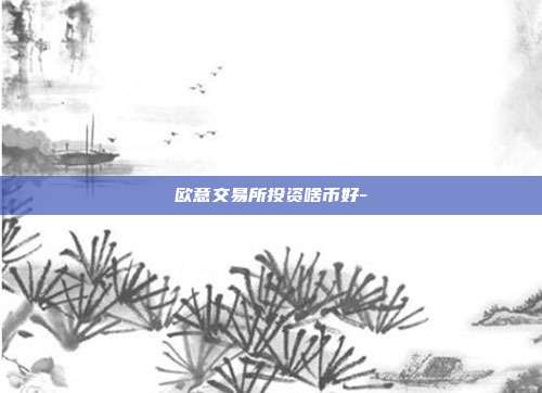 欧意交易所投资啥币好-