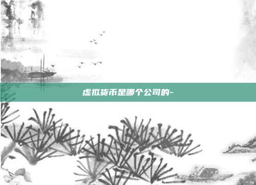 虚拟货币是哪个公司的-