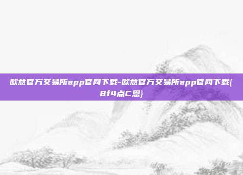 欧意官方交易所app官网下载-欧意官方交易所app官网下载{8f4点C恩}