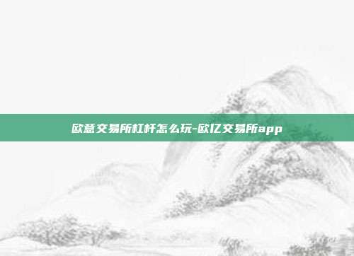 欧意交易所杠杆怎么玩-欧亿交易所app