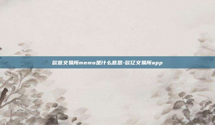 欧意交易所memo是什么意思-欧亿交易所app