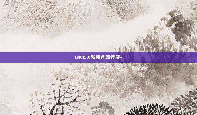 OKEX欧易官网登录-