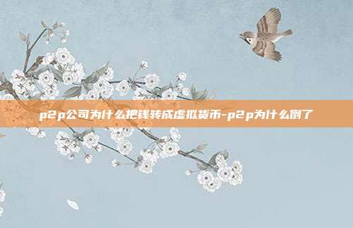 p2p公司为什么把钱转成虚拟货币-p2p为什么倒了