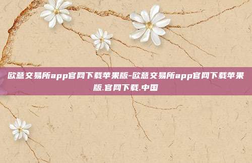 欧意交易所app官网下载苹果版-欧意交易所app官网下载苹果版.官网下载.中国