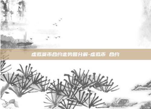 虚拟货币合约走势图分解-虚拟币 合约