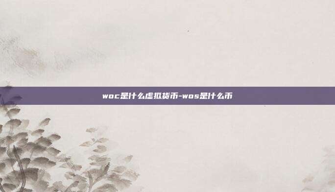 woc是什么虚拟货币-wos是什么币