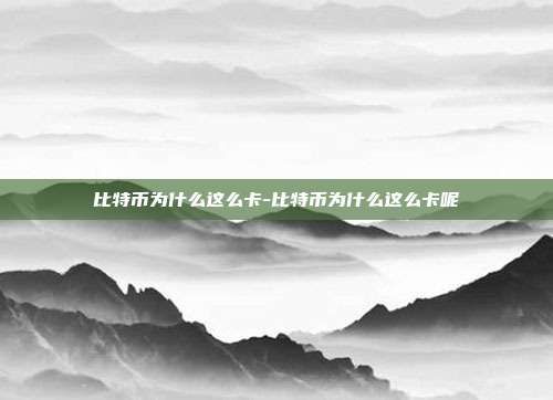 比特币为什么这么卡-比特币为什么这么卡呢