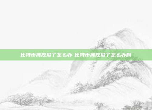 比特币被挖没了怎么办-比特币被挖没了怎么办啊