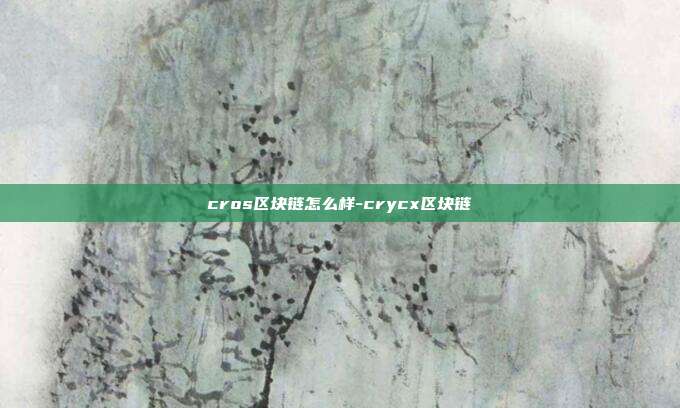 cros区块链怎么样-crycx区块链