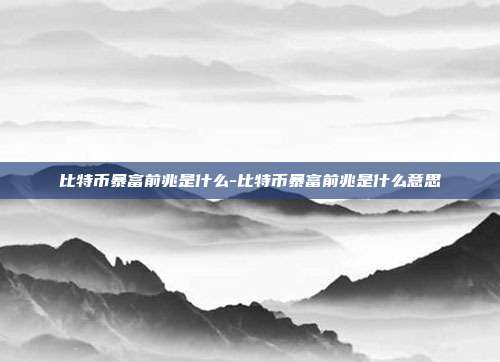 比特币暴富前兆是什么-比特币暴富前兆是什么意思