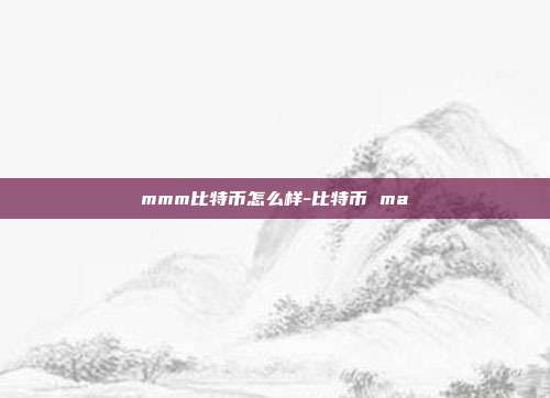 mmm比特币怎么样-比特币 ma