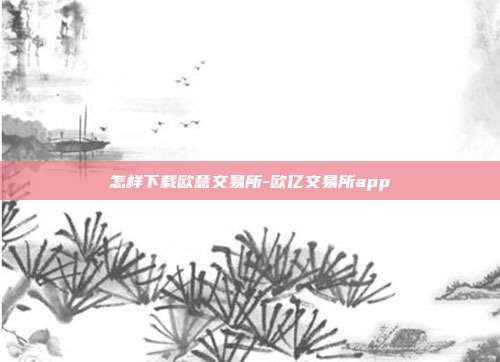 怎样下载欧意交易所-欧亿交易所app