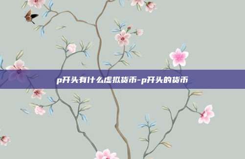 p开头有什么虚拟货币-p开头的货币