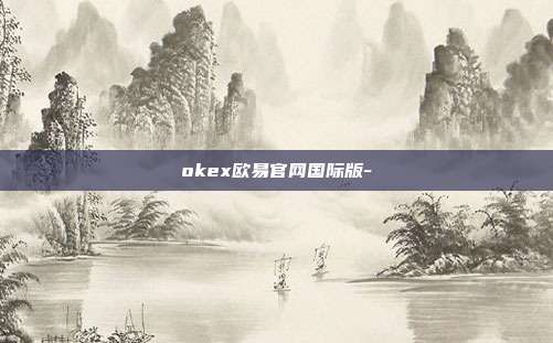 okex欧易官网国际版-