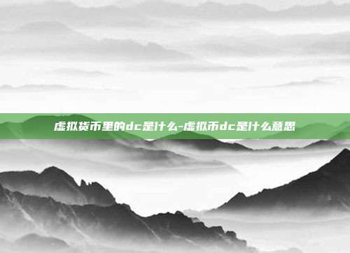 虚拟货币里的dc是什么-虚拟币dc是什么意思