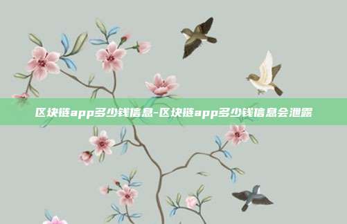 区块链app多少钱信息-区块链app多少钱信息会泄露