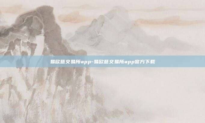 易欧意交易所app-易欧意交易所app官方下载