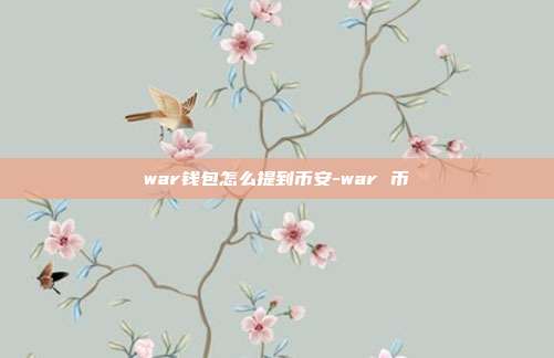 war钱包怎么提到币安-war 币