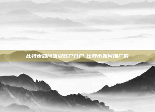 比特币如何吸引客户开户-比特币如何推广的