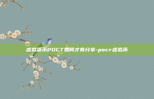 虚拟货币POCT如何才有分享-pocr虚拟币