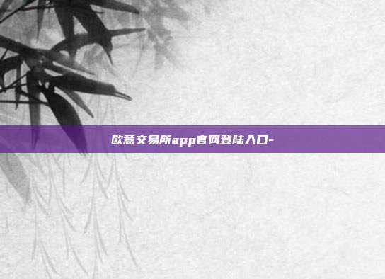 欧意交易所app官网登陆入口-