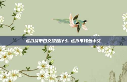 虚拟货币日文版是什么-虚拟币钱包中文