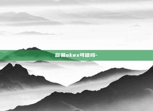 欧易okex可信吗-