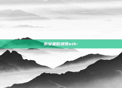 币安最低提现eth-