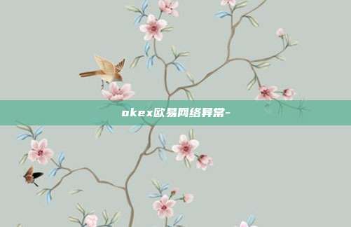 okex欧易网络异常-