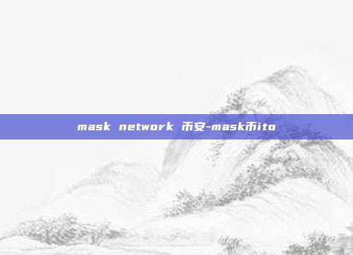 mask network 币安-mask币ito