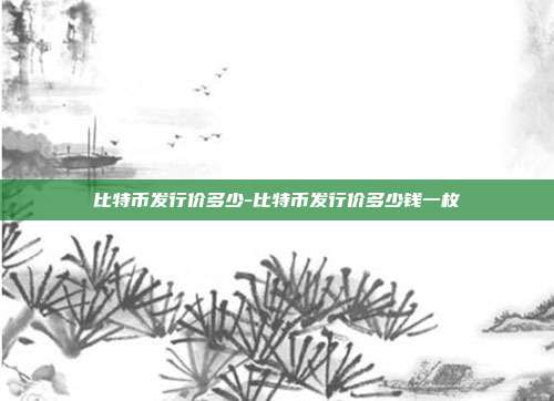 比特币发行价多少-比特币发行价多少钱一枚