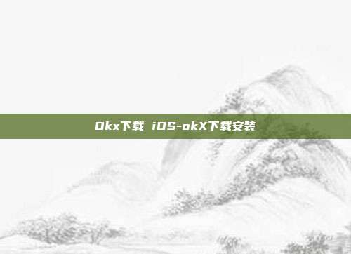 Okx下载 iOS-okX下载安装