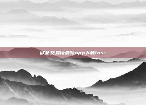 欧意交易所最新app下载ios-