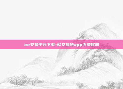 oe交易平台下载-欧交易所app下载官网