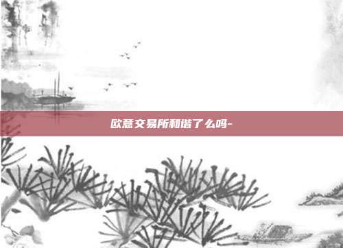 欧意交易所和谐了么吗-