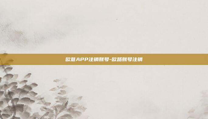 欧意APP注销账号-欧路账号注销