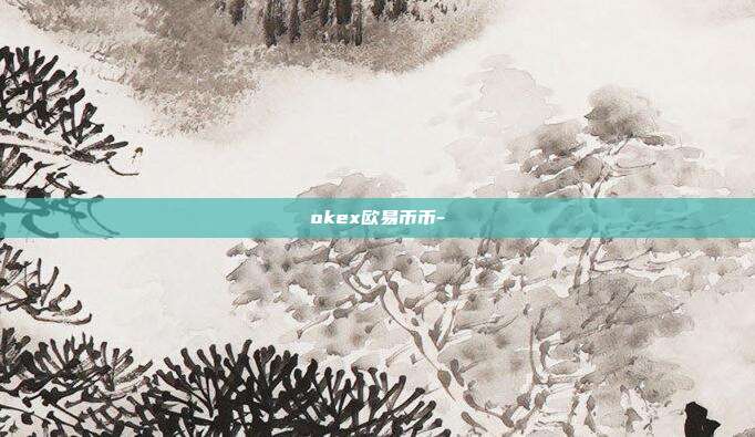 okex欧易币币-