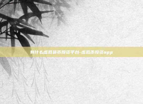 有什么虚拟货币投资平台-虚拟币投资app