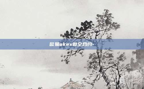 欧易okex做空合约-