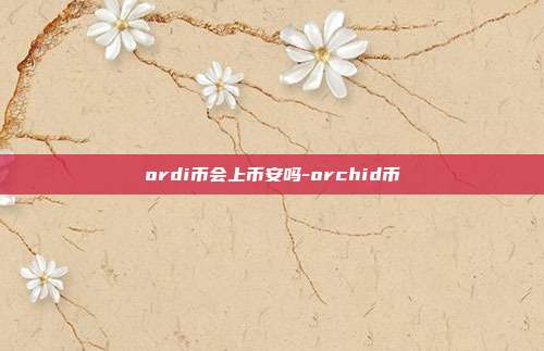 ordi币会上币安吗-orchid币