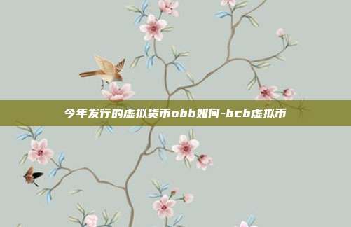 今年发行的虚拟货币obb如何-bcb虚拟币